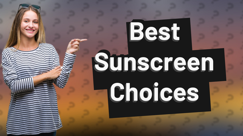 Best Sunscreen Choices