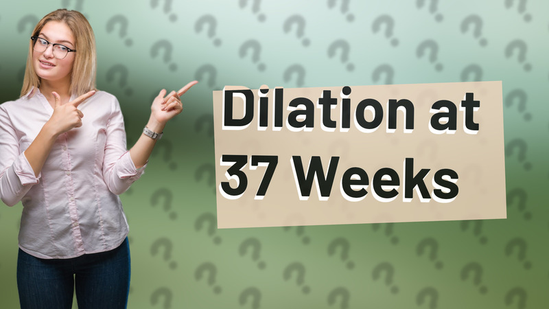 Dilation at 37 Weeks