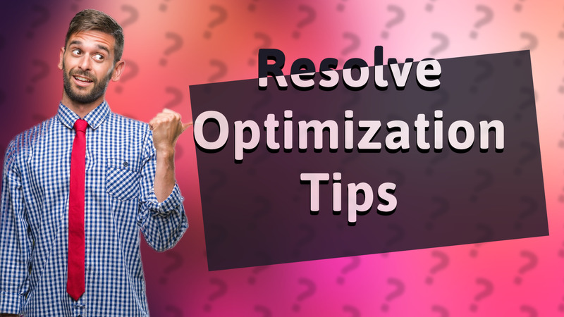 Resolve Optimization Tips