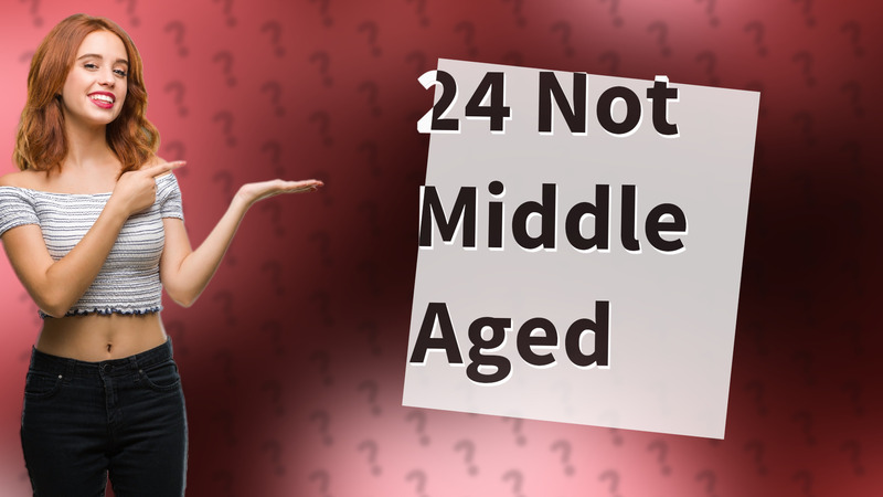 24 Not Middle Aged