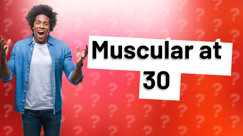 Muscular at 30