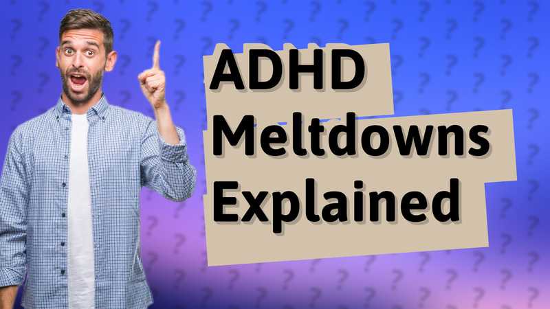 ADHD Meltdowns Explained