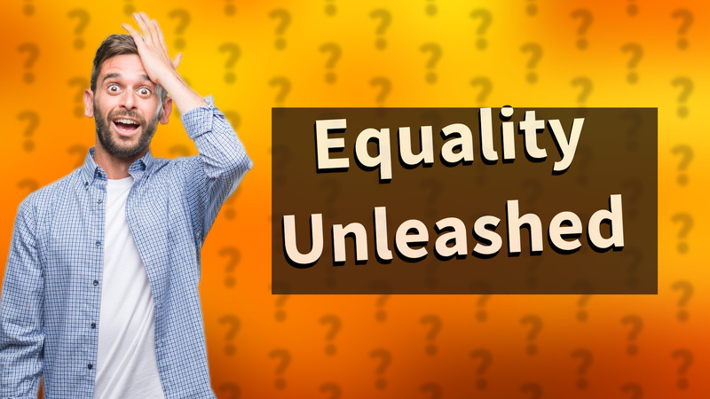 Equality Unleashed
