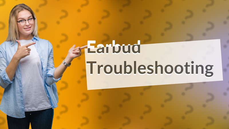 Earbud Troubleshooting