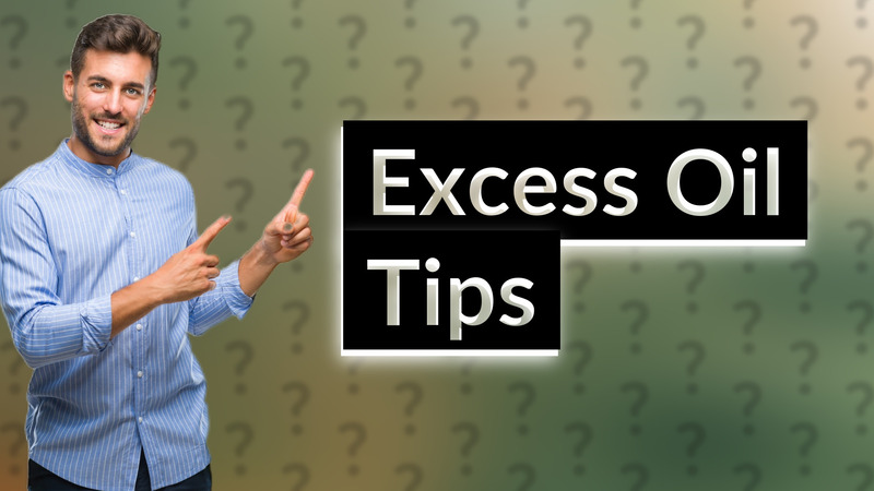 Excess Oil Tips