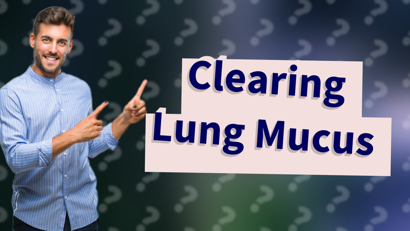 Clearing Lung Mucus