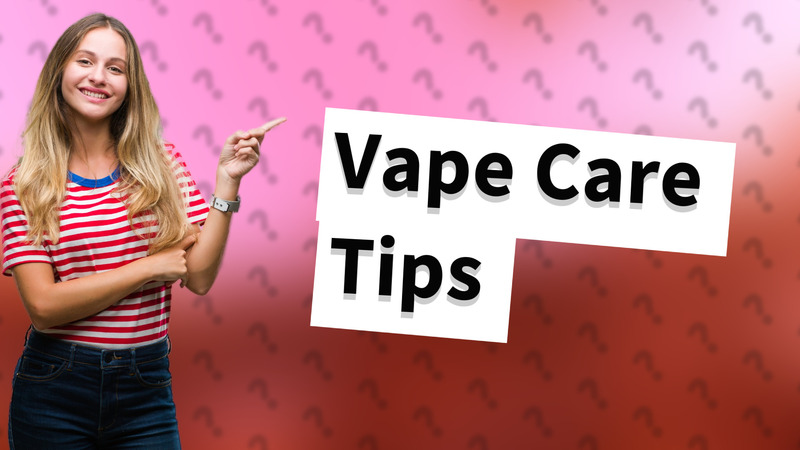 Vape Care Tips