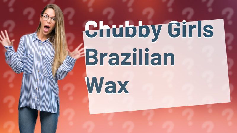 Chubby Girls Brazilian Wax