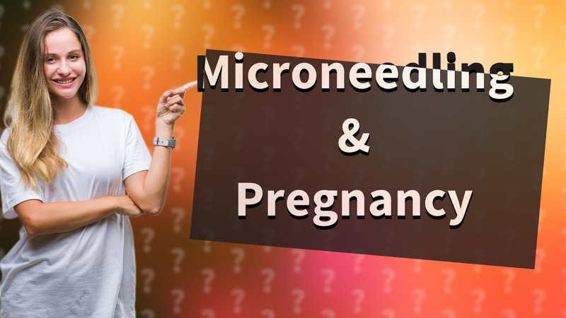 Microneedling & Pregnancy
