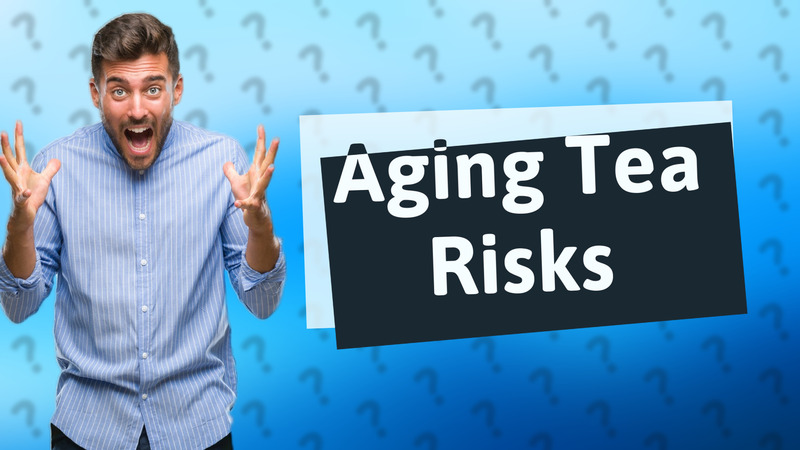 Aging Tea Risks