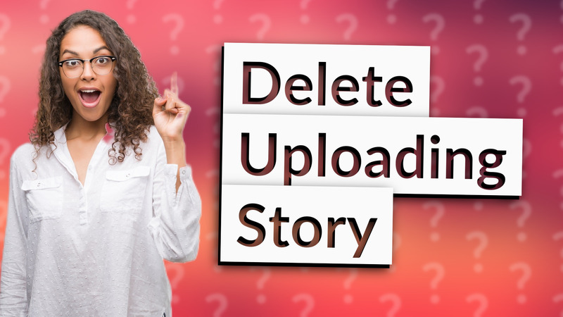 Delete Uploading Story