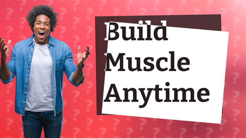 Build Muscle Anytime