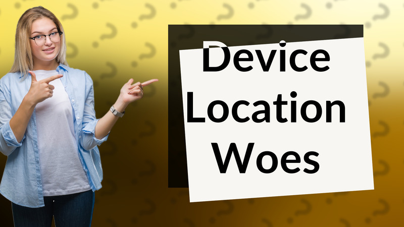 Device Location Woes