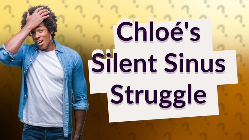 Chloé's Silent Sinus Struggle
