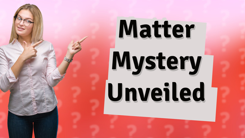 Matter Mystery Unveiled