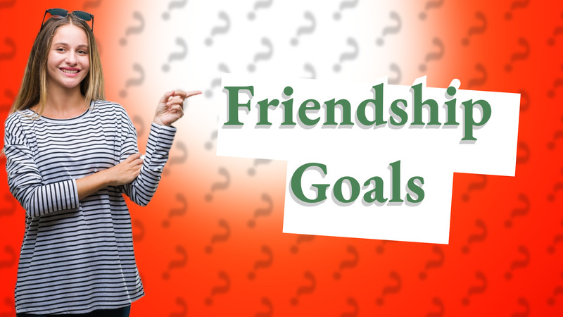 Friendship Goals