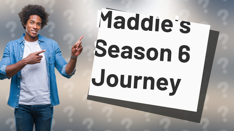 Maddie's Season 6 Journey