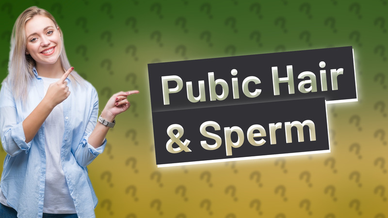 Pubic Hair & Sperm