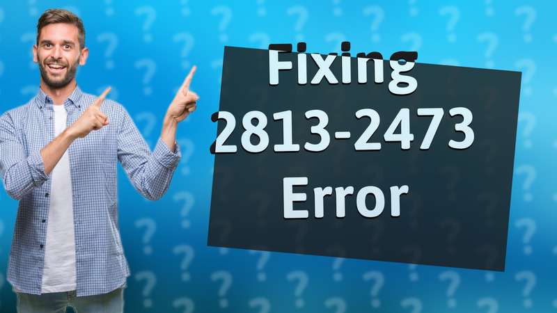 Fixing 2813-2473 Error
