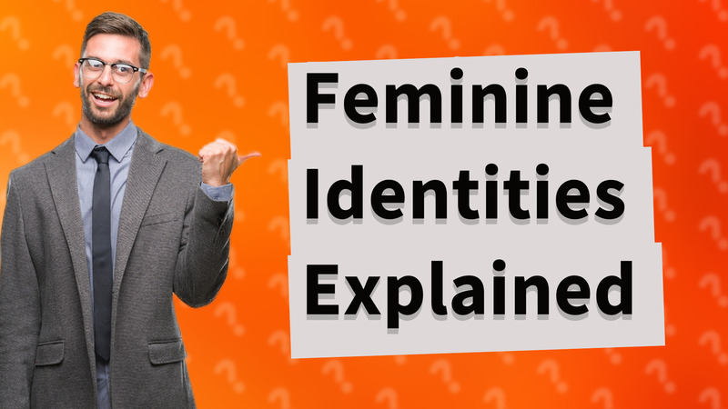 Feminine Identities Explained