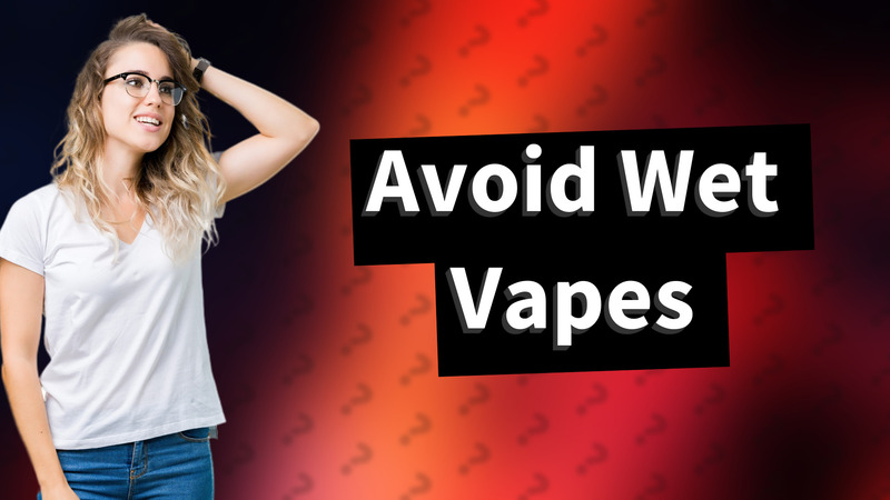 Avoid Wet Vapes