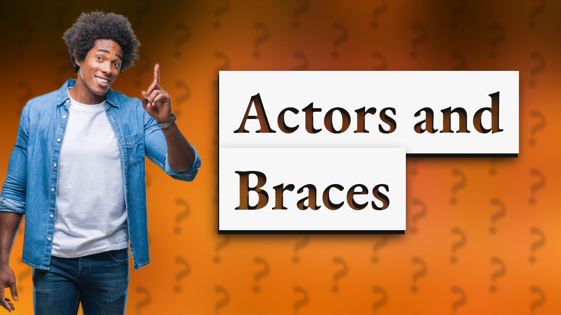 Actors and Braces