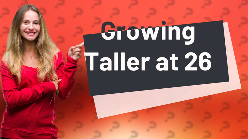 Growing Taller at 26