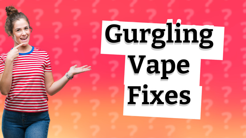 Gurgling Vape Fixes