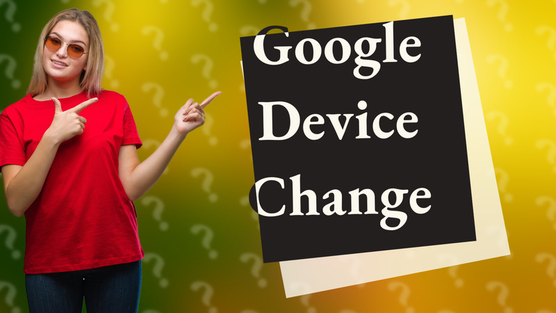 Google Device Change
