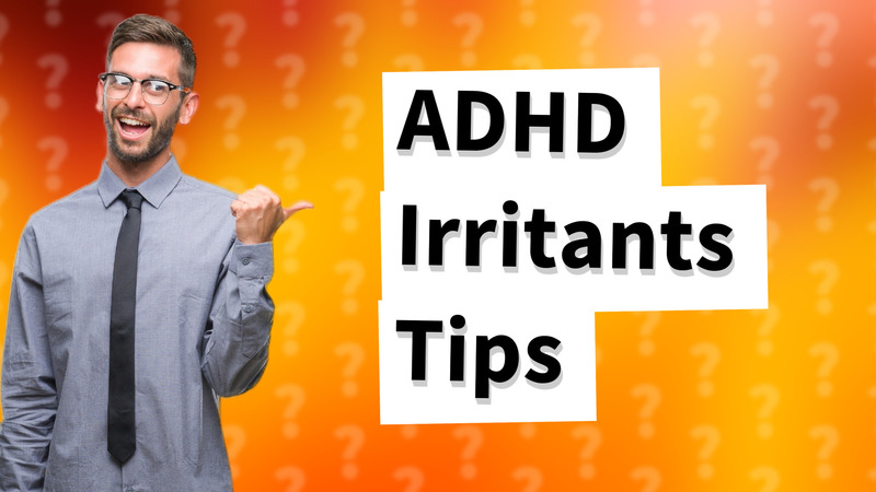 ADHD Irritants Tips
