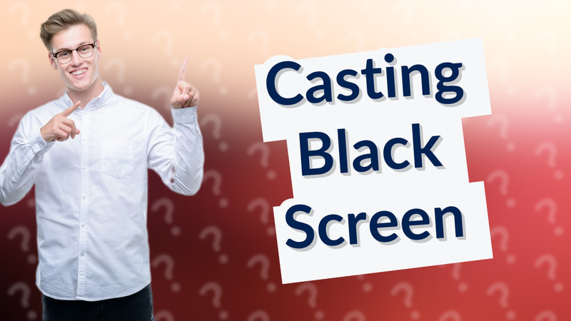 Casting Black Screen