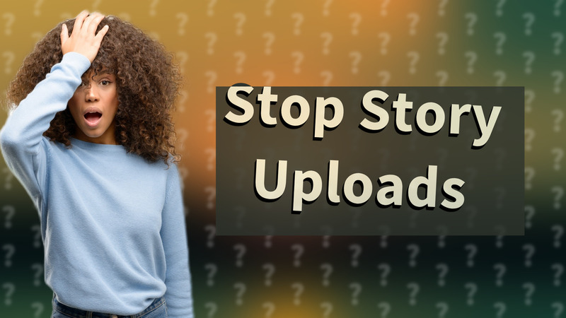 Stop Story Uploads