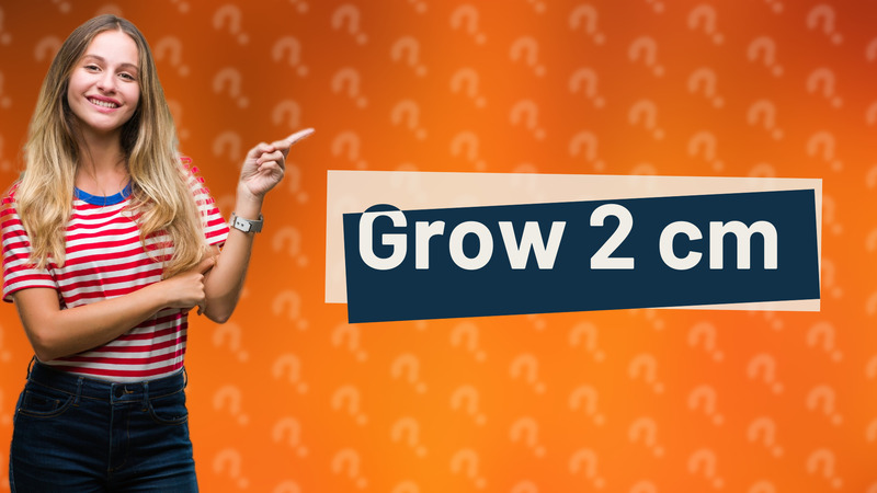Grow 2 cm