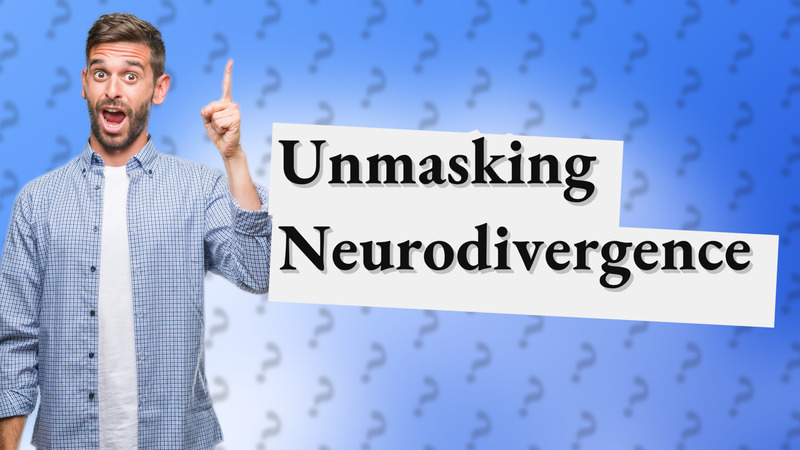 Unmasking Neurodivergence