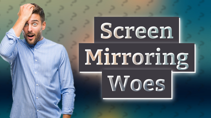 Screen Mirroring Woes