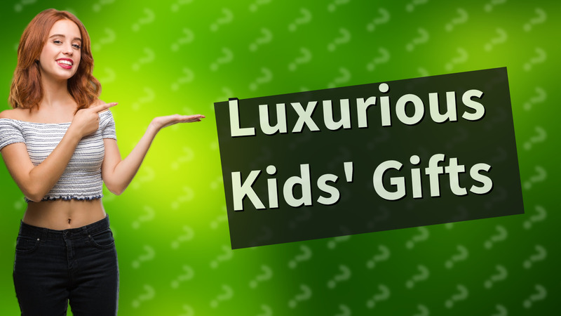 Luxurious Kids' Gifts