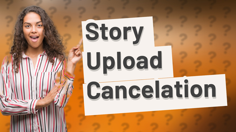 Story Upload Cancelation