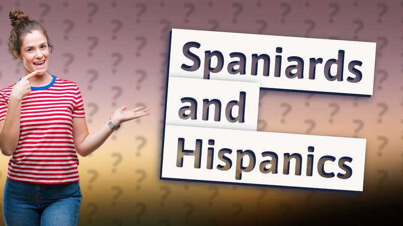 Spaniards and Hispanics