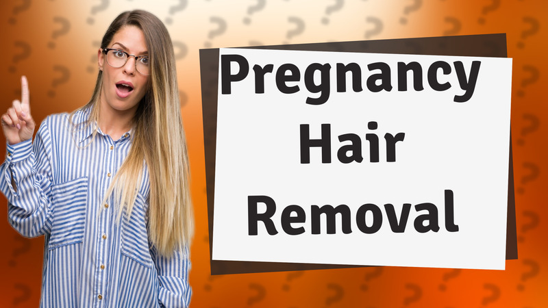 Pregnancy Hair Removal