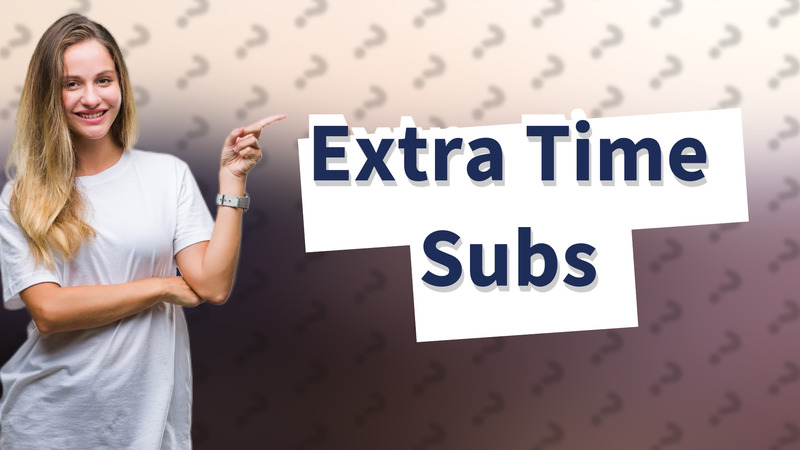 Extra Time Subs