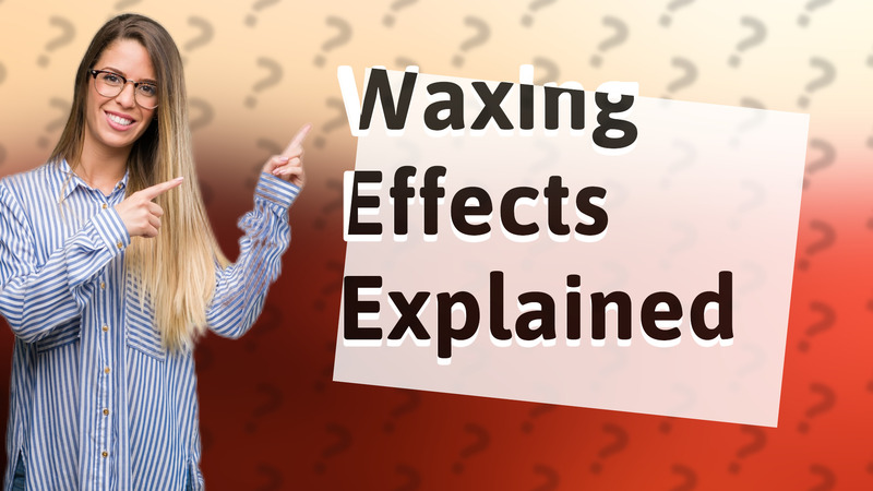 Waxing Effects Explained
