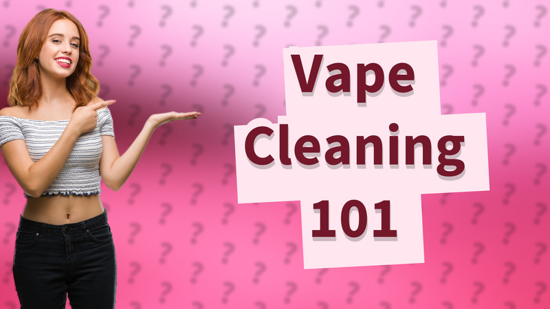 Vape Cleaning 101