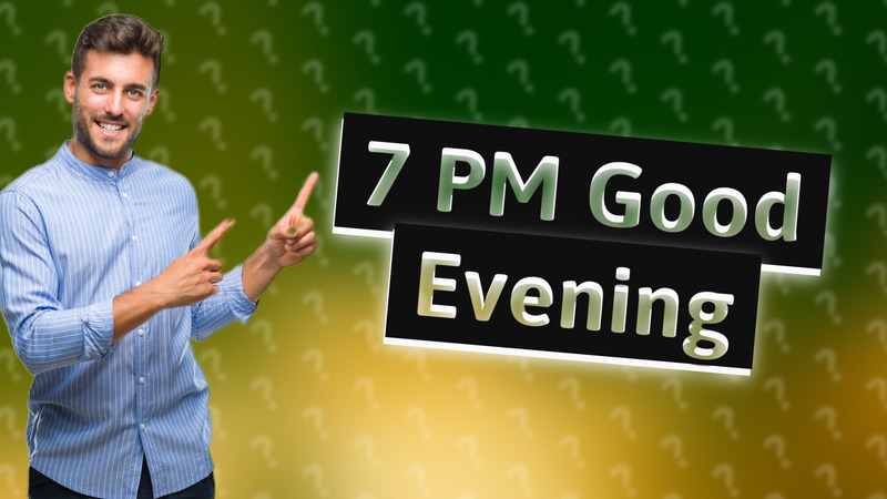 7 PM Good Evening