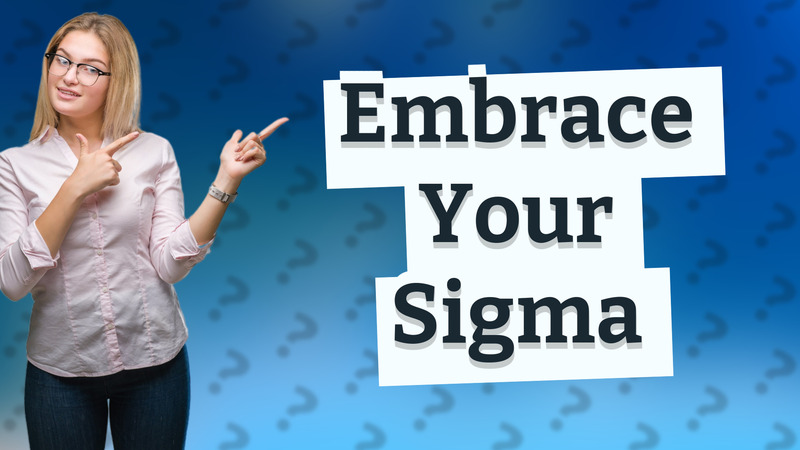 Embrace Your Sigma