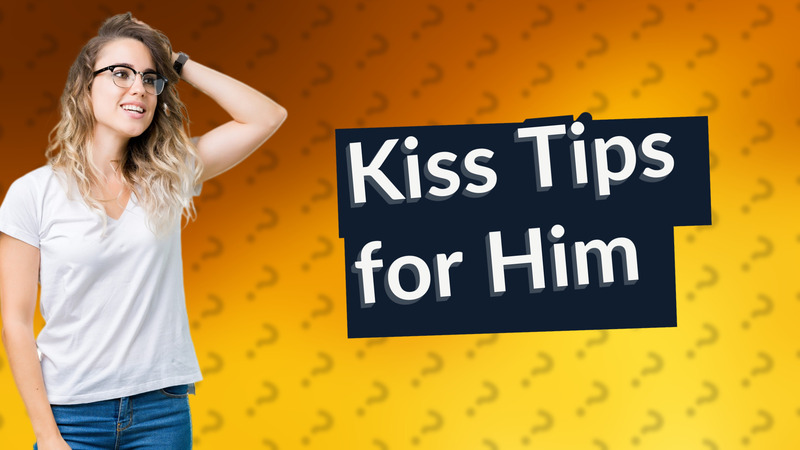 Kiss Tips for Him