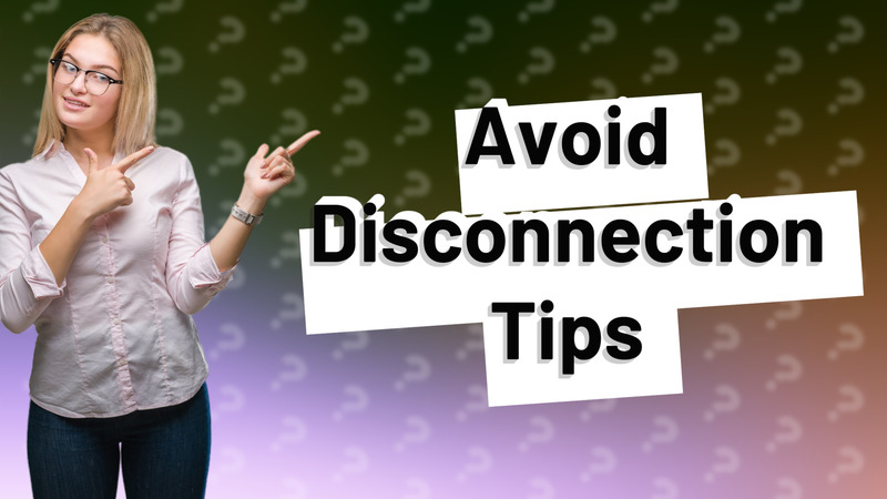 Avoid Disconnection Tips