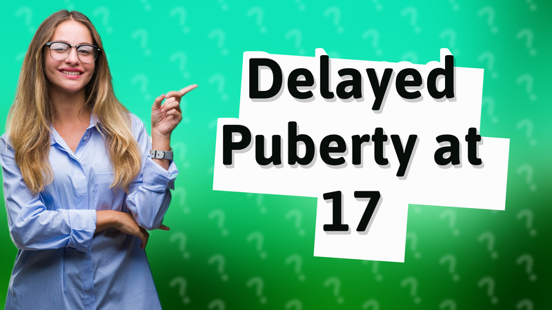 Delayed Puberty at 17