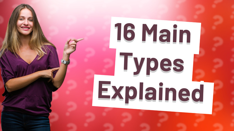 16 Main Types Explained