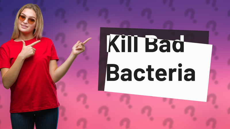 Kill Bad Bacteria