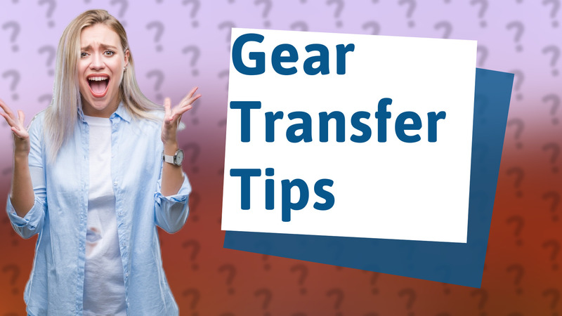Gear Transfer Tips